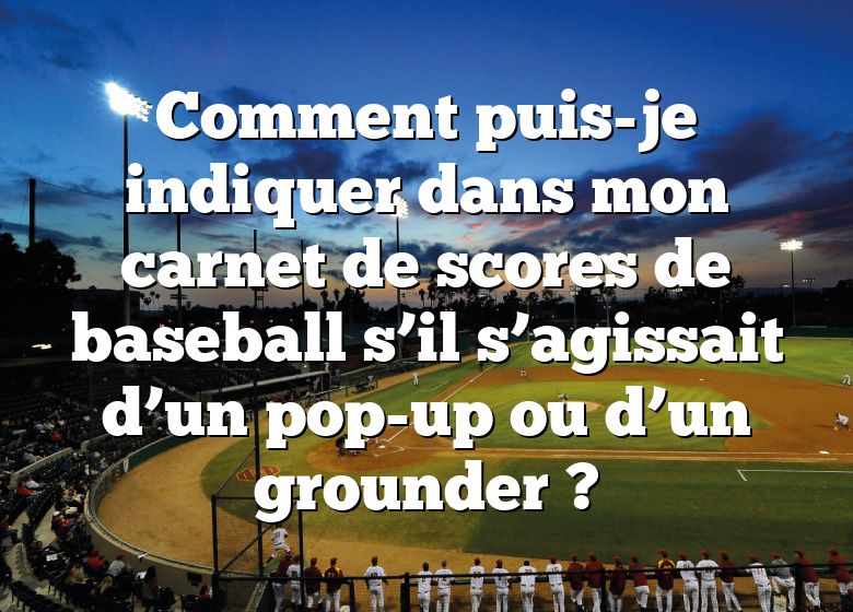 Comment puis-je indiquer dans mon carnet de scores de baseball s’il s’agissait d’un pop-up ou d’un grounder ?